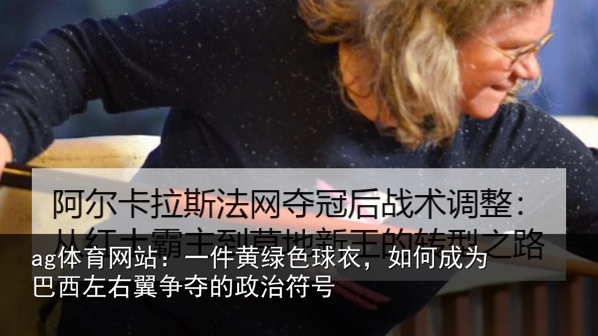 ag体育网站：一件黄绿色球衣，如何成为巴西左右翼争夺的政治符号